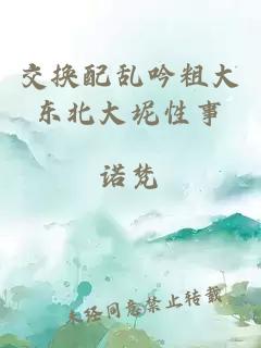 交換配亂吟粗大東北大坭性事