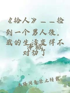 《拾人》——撿到一個男人後，我的生活變得不對勁了